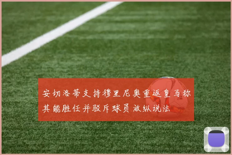 安切洛蒂支持穆里尼奥重返皇马称其能胜任并驳斥球员放纵说法