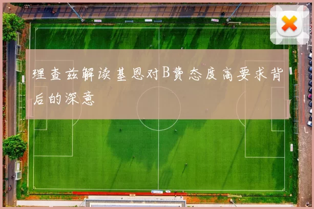 理查兹解读基恩对B费态度高要求背后的深意