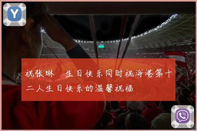 祝张琳芃生日快乐同时祝海港第十二人生日快乐的温馨祝福