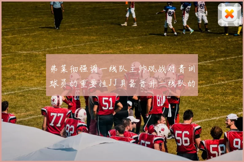 弗莱彻强调一线队主帅观战对青训球员的重要性JJ具备晋升一线队的能力