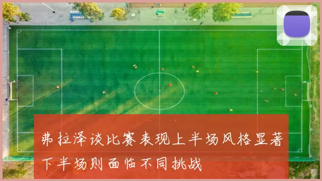 弗拉泽谈比赛表现上半场风格显著下半场则面临不同挑战
