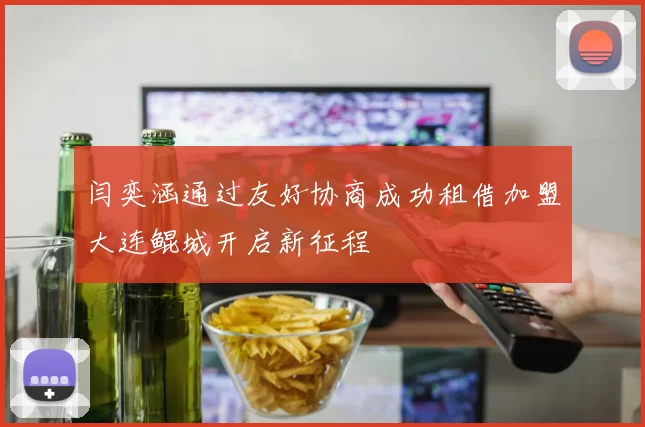 闫奕涵通过友好协商成功租借加盟大连鲲城开启新征程