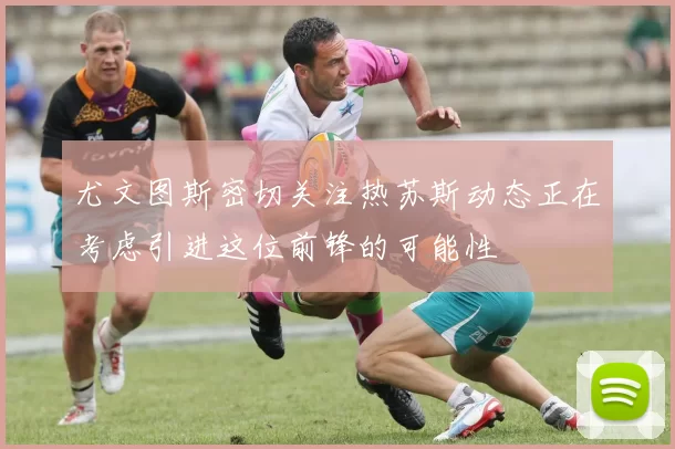 尤文图斯密切关注热苏斯动态正在考虑引进这位前锋的可能性