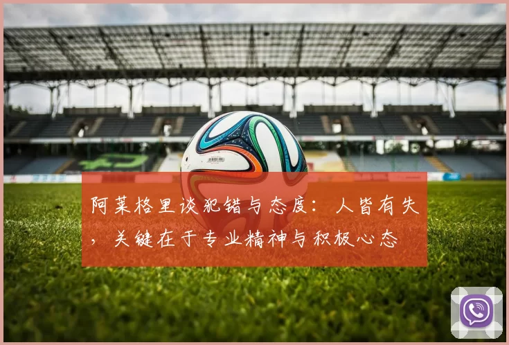 阿莱格里谈犯错与态度：人皆有失，关键在于专业精神与积极心态